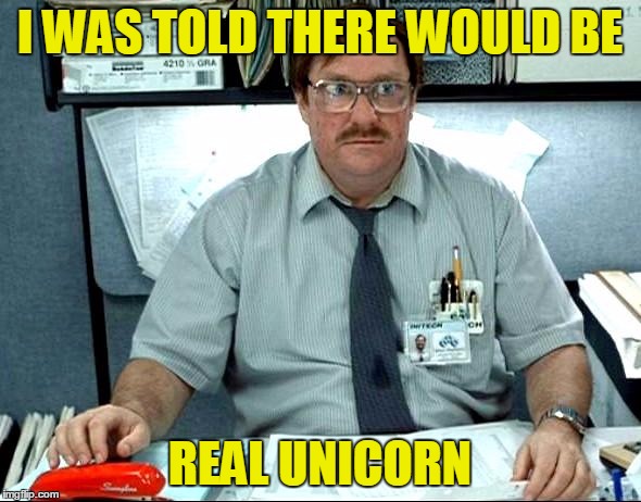 I WAS TOLD THERE WOULD BE REAL UNICORN | made w/ Imgflip meme maker