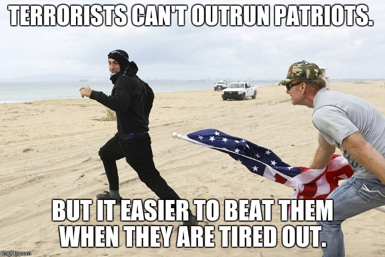 Antifag | TERRORISTS CAN'T OUTRUN PATRIOTS. BUT IT EASIER TO BEAT THEM WHEN THEY ARE TIRED OUT. | image tagged in antifag | made w/ Imgflip meme maker