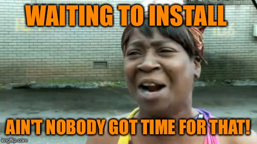 Ain't Nobody Got Time For That Meme | WAITING TO INSTALL AIN'T NOBODY GOT TIME FOR THAT! | image tagged in memes,aint nobody got time for that | made w/ Imgflip meme maker