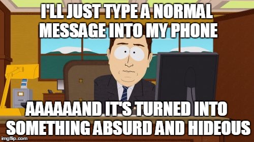 Aaaaand Its Gone Meme | I'LL JUST TYPE A NORMAL MESSAGE INTO MY PHONE AAAAAAND IT'S TURNED INTO SOMETHING ABSURD AND HIDEOUS | image tagged in memes,aaaaand its gone | made w/ Imgflip meme maker