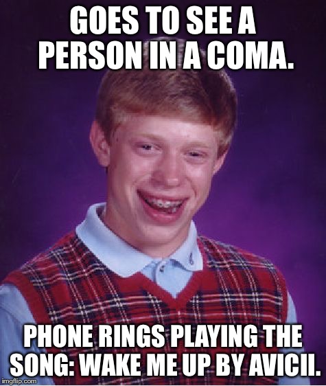 Bad Luck Brian | GOES TO SEE A PERSON IN A COMA. PHONE RINGS PLAYING THE SONG: WAKE ME UP BY AVICII. | image tagged in memes,bad luck brian | made w/ Imgflip meme maker
