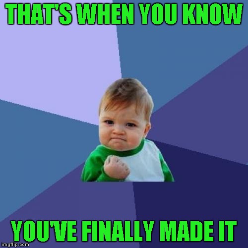 Success Kid Meme | THAT'S WHEN YOU KNOW YOU'VE FINALLY MADE IT | image tagged in memes,success kid | made w/ Imgflip meme maker