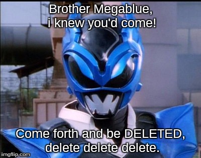 Brother Megablue, i knew you'd come! Come forth and be DELETED, delete delete delete. | image tagged in toku,nejiranger | made w/ Imgflip meme maker