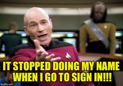 Picard Wtf Meme | IT STOPPED DOING MY NAME WHEN I GO TO SIGN IN!!! | image tagged in memes,picard wtf | made w/ Imgflip meme maker