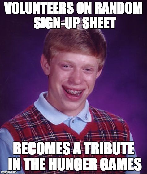 Bad Luck Brian Meme | VOLUNTEERS ON RANDOM SIGN-UP SHEET; BECOMES A TRIBUTE IN THE HUNGER GAMES | image tagged in memes,bad luck brian | made w/ Imgflip meme maker