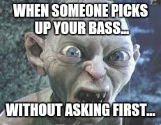 Don't touch my bass | WHEN SOMEONE PICKS UP YOUR BASS... WITHOUT ASKING FIRST... | image tagged in memes | made w/ Imgflip meme maker