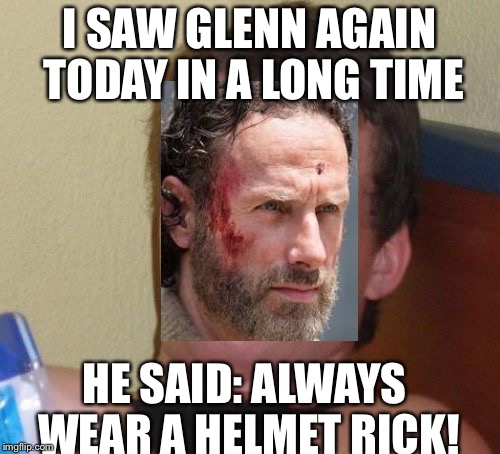 Poor Rick, 10 guy version | I SAW GLENN AGAIN TODAY IN A LONG TIME; HE SAID: ALWAYS WEAR A HELMET RICK! | image tagged in memes,10 guy | made w/ Imgflip meme maker