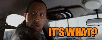 IT'S WHAT? | made w/ Imgflip meme maker