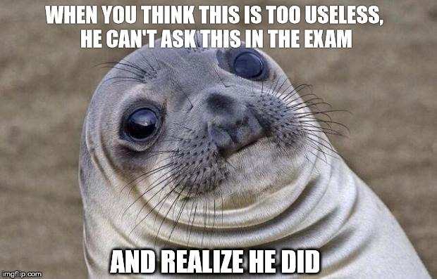 Awkward Moment Sealion | WHEN YOU THINK THIS IS TOO USELESS, HE CAN'T ASK THIS IN THE EXAM; AND REALIZE HE DID | image tagged in memes,awkward moment sealion | made w/ Imgflip meme maker
