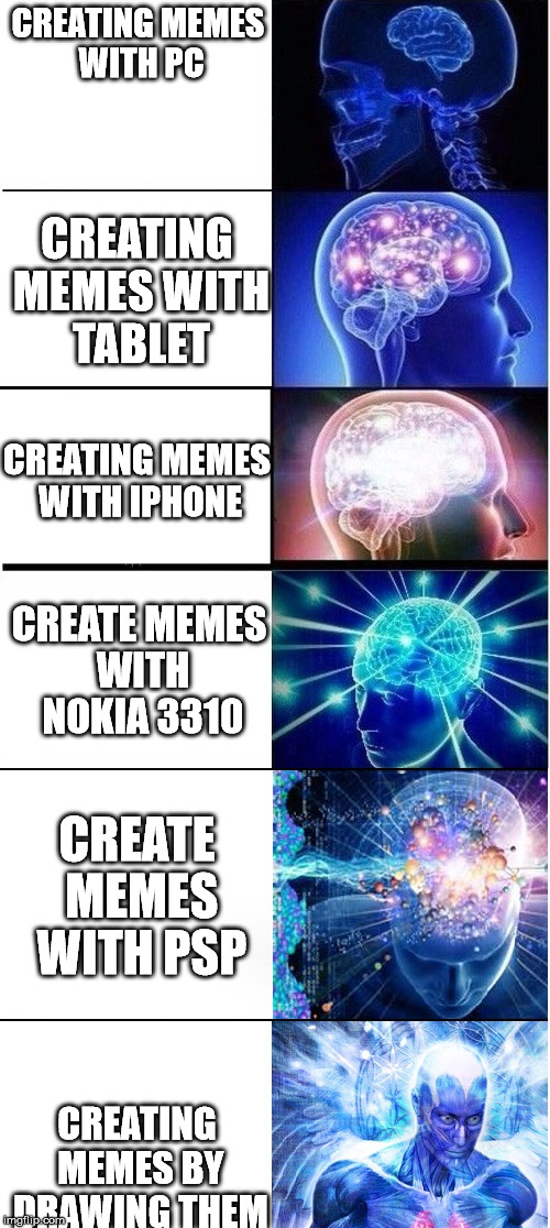 expanding brain extended |  CREATING MEMES WITH PC; CREATING MEMES WITH TABLET; CREATING MEMES WITH IPHONE; CREATE MEMES WITH NOKIA 3310; CREATE MEMES WITH PSP; CREATING MEMES BY DRAWING THEM | image tagged in expanding brain extended | made w/ Imgflip meme maker