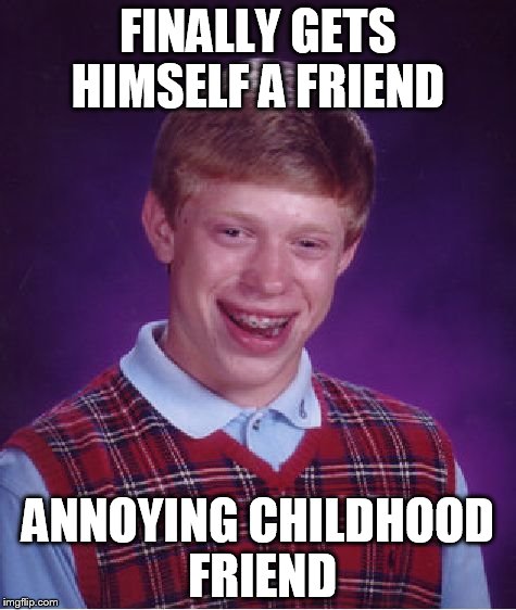 Bad Luck Brian Meme | FINALLY GETS HIMSELF A FRIEND; ANNOYING CHILDHOOD FRIEND | image tagged in memes,bad luck brian | made w/ Imgflip meme maker