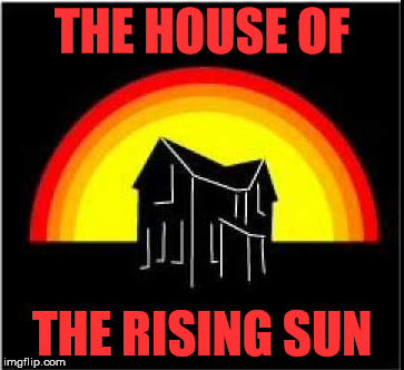 THE HOUSE OF; THE RISING SUN | made w/ Imgflip meme maker