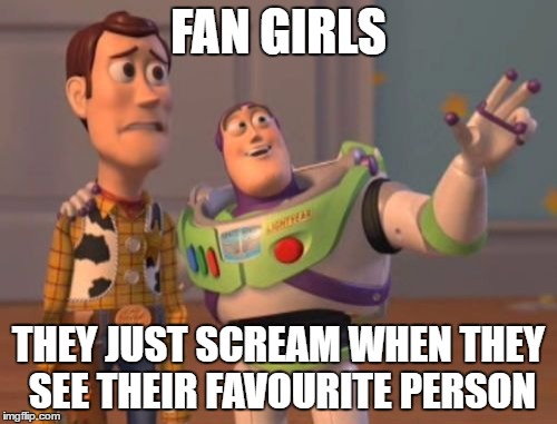 X, X Everywhere Meme | FAN GIRLS; THEY JUST SCREAM WHEN THEY SEE THEIR FAVOURITE PERSON | image tagged in memes,x x everywhere | made w/ Imgflip meme maker