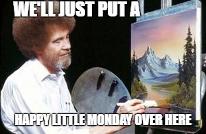 BoB ross | WE'LL JUST PUT A; HAPPY LITTLE MONDAY OVER HERE | image tagged in bob ross | made w/ Imgflip meme maker