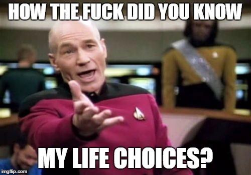 Picard Wtf Meme | HOW THE F**K DID YOU KNOW MY LIFE CHOICES? | image tagged in memes,picard wtf | made w/ Imgflip meme maker