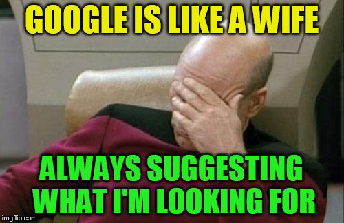 Captain Picard Facepalm Meme | GOOGLE IS LIKE A WIFE ALWAYS SUGGESTING WHAT I'M LOOKING FOR | image tagged in memes,captain picard facepalm | made w/ Imgflip meme maker