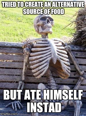 Waiting Skeleton Meme | TRIED TO CREATE AN ALTERNATIVE SOURCE OF FOOD; BUT ATE HIMSELF INSTAD | image tagged in memes,waiting skeleton | made w/ Imgflip meme maker