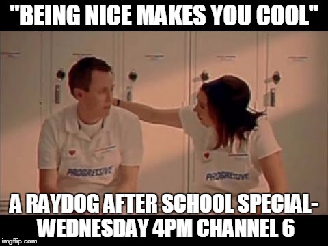 Some may be too young to get the cultural reference | "BEING NICE MAKES YOU COOL"; A RAYDOG AFTER SCHOOL SPECIAL- WEDNESDAY 4PM CHANNEL 6 | image tagged in raydog,after school special,flo from progressive | made w/ Imgflip meme maker