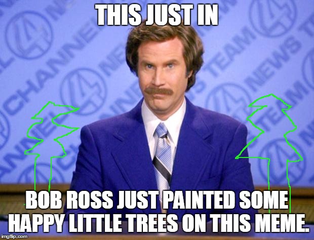 Bonus Bob Ross | THIS JUST IN; BOB ROSS JUST PAINTED SOME HAPPY LITTLE TREES ON THIS MEME. | image tagged in this just in | made w/ Imgflip meme maker