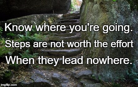Stone Steps | Know where you're going. Steps are not worth the effort; When they lead nowhere. | image tagged in stone steps | made w/ Imgflip meme maker