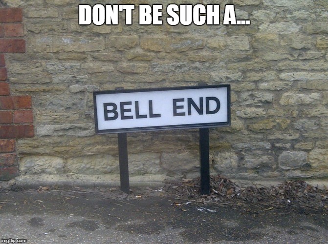 Don't be such a bell end | DON'T BE SUCH A... | image tagged in bellend | made w/ Imgflip meme maker