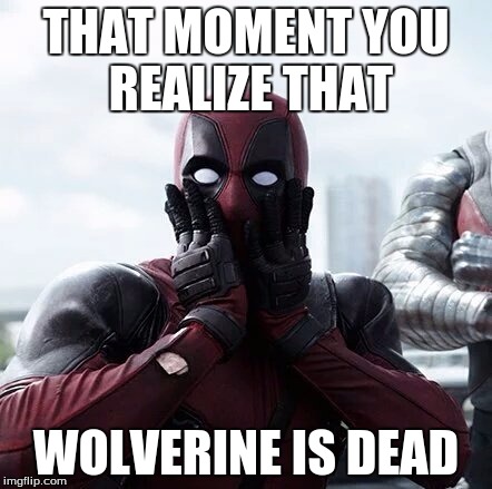Deadpool Surprised Meme | THAT MOMENT YOU REALIZE THAT; WOLVERINE IS DEAD | image tagged in memes,deadpool surprised | made w/ Imgflip meme maker
