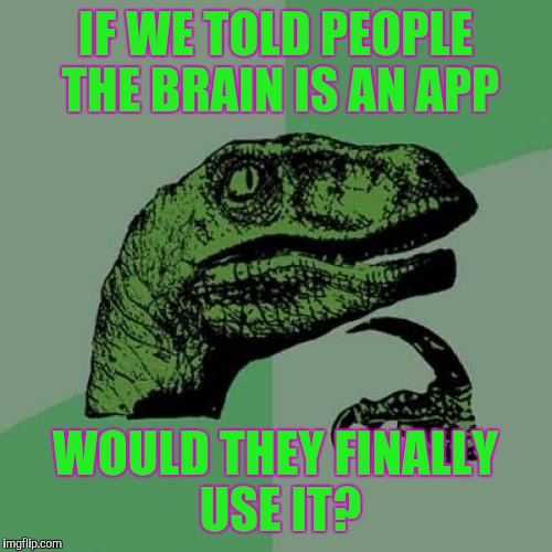 Philosoraptor | IF WE TOLD PEOPLE THE BRAIN IS AN APP; WOULD THEY FINALLY USE IT? | image tagged in memes,philosoraptor,funny,brain | made w/ Imgflip meme maker