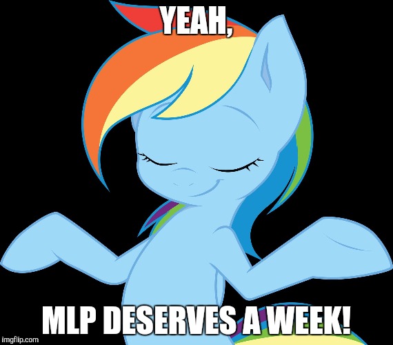 Yeah rd | YEAH, MLP DESERVES A WEEK! | image tagged in yeah rd | made w/ Imgflip meme maker