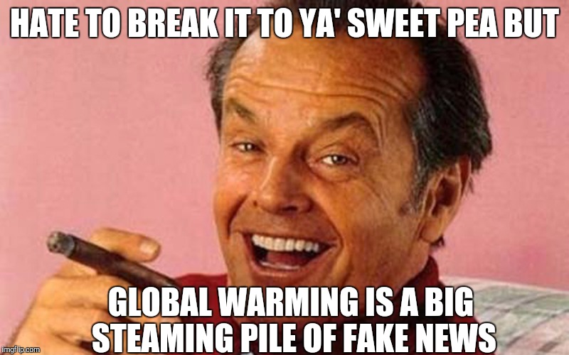 Nicholson | HATE TO BREAK IT TO YA' SWEET PEA BUT GLOBAL WARMING IS A BIG STEAMING PILE OF FAKE NEWS | image tagged in nicholson | made w/ Imgflip meme maker