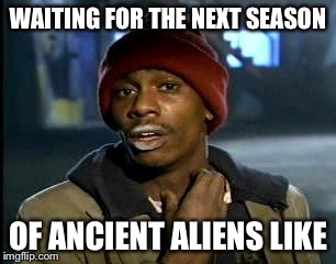 Y'all Got Any More Of That Meme | WAITING FOR THE NEXT SEASON; OF ANCIENT ALIENS LIKE | image tagged in memes,yall got any more of | made w/ Imgflip meme maker