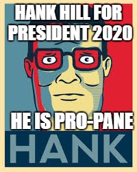 Hank Hill | HANK HILL FOR PRESIDENT 2020; HE IS PRO-PANE | image tagged in hank hill | made w/ Imgflip meme maker