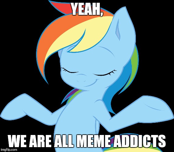 Yeah rd | YEAH, WE ARE ALL MEME ADDICTS | image tagged in yeah rd | made w/ Imgflip meme maker