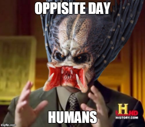 Predator-Alien-Guy | OPPISITE DAY; HUMANS | image tagged in predator-alien-guy | made w/ Imgflip meme maker