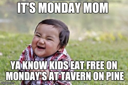 Evil Toddler | IT'S MONDAY MOM; YA KNOW KIDS EAT FREE ON MONDAY'S AT TAVERN ON PINE | image tagged in memes,evil toddler | made w/ Imgflip meme maker