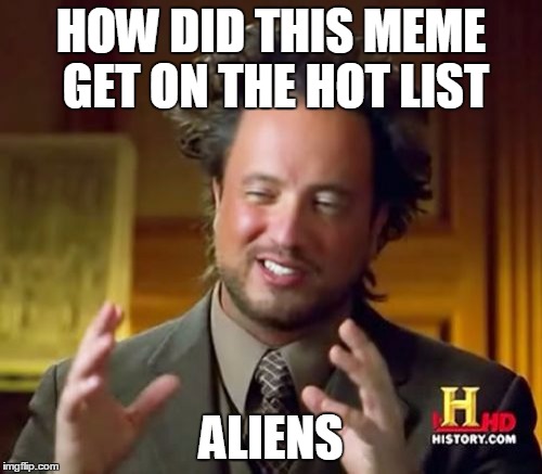 Ancient Aliens Meme | HOW DID THIS MEME GET ON THE HOT LIST; ALIENS | image tagged in memes,ancient aliens | made w/ Imgflip meme maker