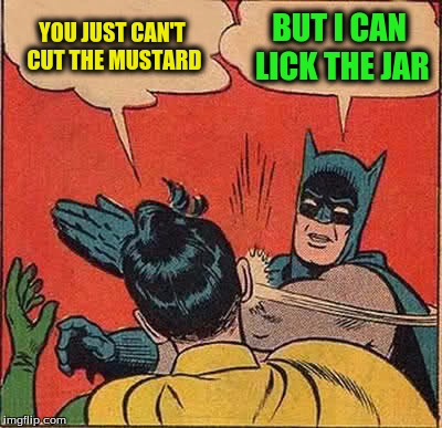 Batman Slapping Robin Meme | YOU JUST CAN'T CUT THE MUSTARD BUT I CAN LICK THE JAR | image tagged in memes,batman slapping robin | made w/ Imgflip meme maker
