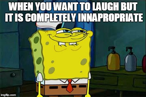 Don't You Squidward Meme | WHEN YOU WANT TO LAUGH BUT IT IS COMPLETELY INNAPROPRIATE | image tagged in memes,dont you squidward | made w/ Imgflip meme maker