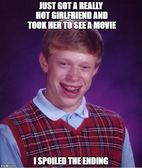 Bad Luck Brian Meme | JUST GOT A REALLY HOT GIRLFRIEND AND TOOK HER TO SEE A MOVIE; I SPOILED THE ENDING | image tagged in memes,bad luck brian | made w/ Imgflip meme maker