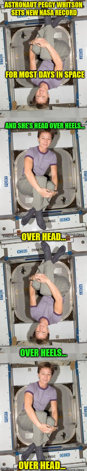 Okay! You get the idea | ASTRONAUT PEGGY WHITSON SETS NEW NASA RECORD; FOR MOST DAYS IN SPACE; AND SHE'S HEAD OVER HEELS... OVER HEAD... OVER HEELS... OVER HEAD... | image tagged in nasa,space,international space station | made w/ Imgflip meme maker