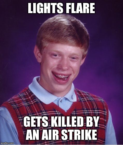 Bad Luck Brian | LIGHTS FLARE; GETS KILLED BY AN AIR STRIKE | image tagged in memes,bad luck brian | made w/ Imgflip meme maker