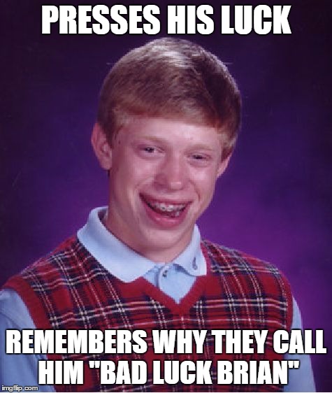 Bad Luck Brian Meme | PRESSES HIS LUCK REMEMBERS WHY THEY CALL HIM "BAD LUCK BRIAN" | image tagged in memes,bad luck brian | made w/ Imgflip meme maker