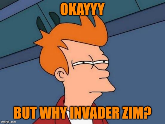 Futurama Fry Meme | OKAYYY BUT WHY INVADER ZIM? | image tagged in memes,futurama fry | made w/ Imgflip meme maker