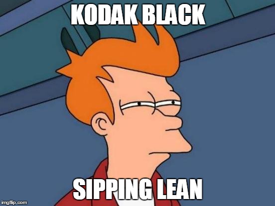 Futurama Fry | KODAK BLACK; SIPPING LEAN | image tagged in memes,futurama fry | made w/ Imgflip meme maker