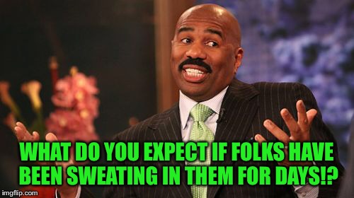 Steve Harvey Meme | WHAT DO YOU EXPECT IF FOLKS HAVE BEEN SWEATING IN THEM FOR DAYS!? | image tagged in memes,steve harvey | made w/ Imgflip meme maker