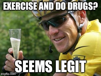 LanceArmstrong | EXERCISE AND DO DRUGS? SEEMS LEGIT | image tagged in lancearmstrong | made w/ Imgflip meme maker