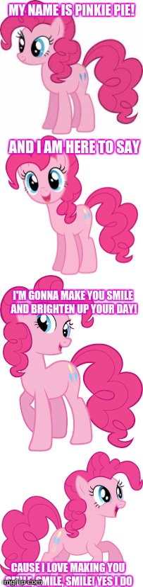 MY NAME IS PINKIE PIE! AND I AM HERE TO SAY I'M GONNA MAKE YOU SMILE AND BRIGHTEN UP YOUR DAY! CAUSE I LOVE MAKING YOU SMILE, SMILE, SMILE!  | made w/ Imgflip meme maker