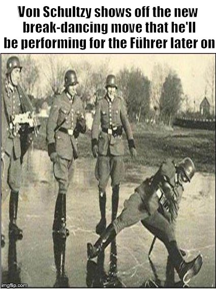 Meanwhile, in the Fatherland.... |  Von Schultzy shows off the new break-dancing move that he'll be performing for the Führer later on | image tagged in fuhrer,nazi,breakdance,schultz,german soldiers,funny memes | made w/ Imgflip meme maker