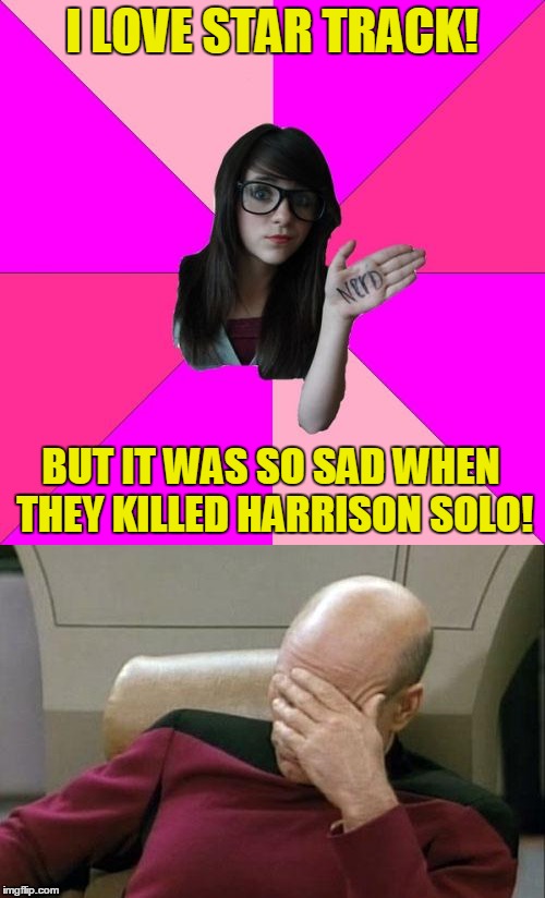 I LOVE STAR TRACK! BUT IT WAS SO SAD WHEN THEY KILLED HARRISON SOLO! | made w/ Imgflip meme maker