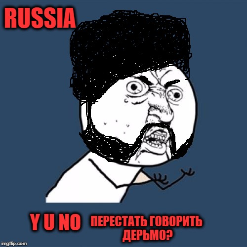 Y U No | RUSSIA; ПЕРЕСТАТЬ ГОВОРИТЬ ДЕРЬМО? Y U NO | image tagged in memes,y u no,russia | made w/ Imgflip meme maker