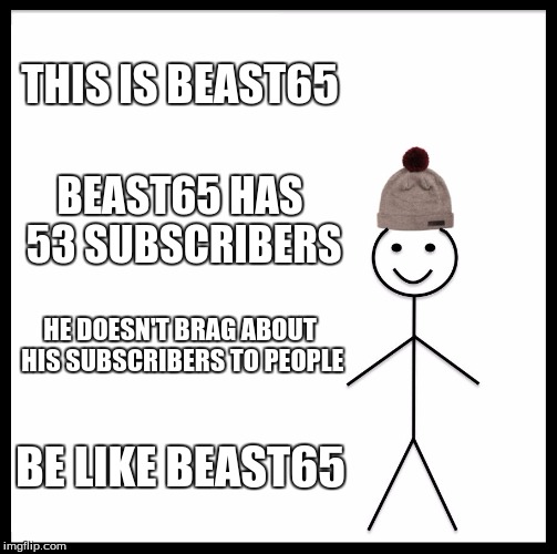 Be Like Bill | THIS IS BEAST65; BEAST65 HAS 53 SUBSCRIBERS; HE DOESN'T BRAG ABOUT HIS SUBSCRIBERS TO PEOPLE; BE LIKE BEAST65 | image tagged in memes,be like bill | made w/ Imgflip meme maker